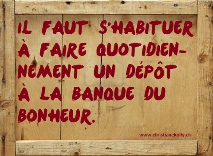 Il faut s'habituer à faire quotidiennement un dépôt à la banque du bonheur !